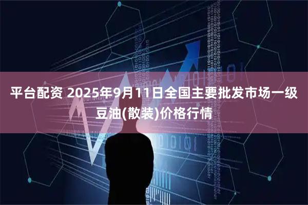 平台配资 2025年9月11日全国主要批发市场一级豆油(散装)价格行情