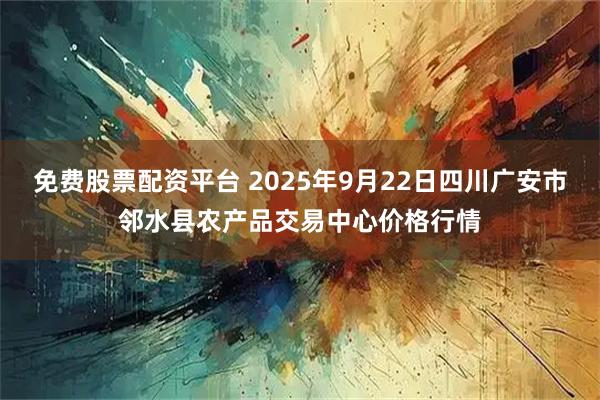 免费股票配资平台 2025年9月22日四川广安市邻水县农产品交易中心价格行情