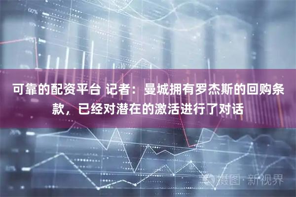 可靠的配资平台 记者：曼城拥有罗杰斯的回购条款，已经对潜在的激活进行了对话