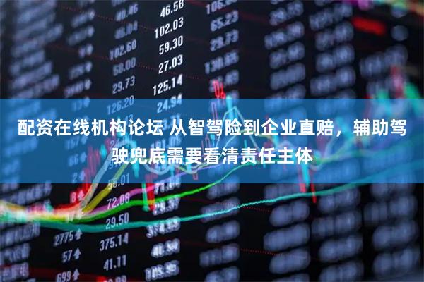 配资在线机构论坛 从智驾险到企业直赔，辅助驾驶兜底需要看清责任主体