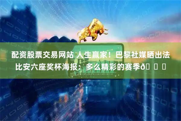 配资股票交易网站 人生赢家！巴黎社媒晒出法比安六座奖杯海报：多么精彩的赛季🏆